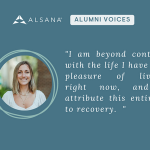 Alsana Alumni Voices - Helena quote: "I am beyond content with the life I have the pleasure of living right now, and I attribute this entirely to recovery. "